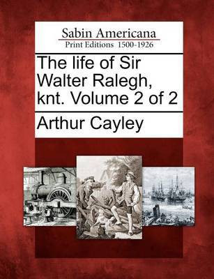 The Life of Sir Walter Ralegh, Knt. Volume 2 of 2(English, Paperback, Cayley Arthur)