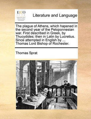 The Plague of Athens, Which Hapened in the Second Year of the Peloponnesian War. First Described in Greek, by Thucydides; Then in Latin by Lucretius. Since Attempted in English by ... Thomas Lord Bishop of Rochester.(English, Paperback, Sprat Thomas) The Plague of Athens, Which Hapened in the Second Year of the Peloponnesian War. First Described in Greek, by Thucydides; Then in Latin by Lucretius. Since Attempted in English by ... Thomas Lord Bishop of Rochester.(English, Paperback, Sprat Thomas)