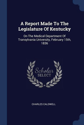 A Report Made To The Legislature Of Kentucky(English, Paperback, Caldwell Charles)