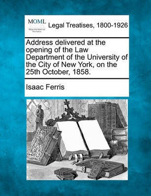 Address Delivered at the Opening of the Law Department of the University of the City of New York, on the 25th October, 1858.(English, Paperback, Ferris Isaac)