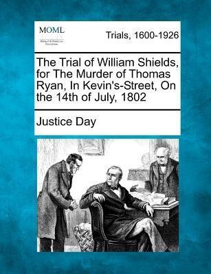 The Trial of William Shields, for the Murder of Thomas Ryan, in Kevin's-Street, on the 14th of July, 1802(English, Paperback, Day Justice)