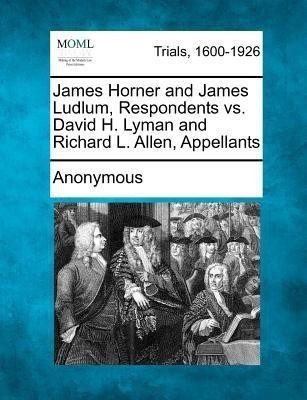 James Horner and James Ludlum, Respondents vs. David H. Lyman and Richard L. Allen, Appellants(English, Paperback, Anonymous)