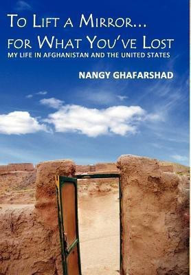 To Lift a Mirror for What You've Lost - My Life in Afghanistan and the United States(English, Hardcover, Ghafarshad Nangy)