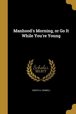 Manhood's Morning, or Go It While You're Young(English, Paperback, Conwell Joseph A)