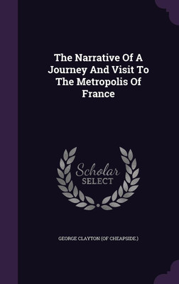The Narrative Of A Journey And Visit To The Metropolis Of France(English, Hardcover, unknown)