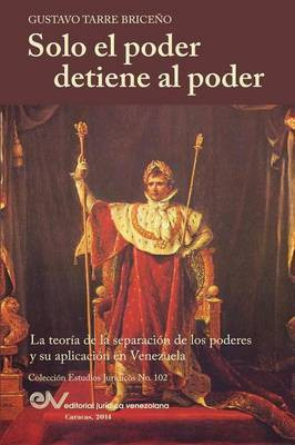 Solo el Poder detiene al Poder. La Teoria de la Separacion de Poderes y su aplicacion en Venezuela(Spanish, Paperback, Tarre Briceno Gustavo)