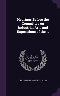 Hearings Before the Committee on Industrial Arts and Expositions of the ...(English, Hardcover, unknown)