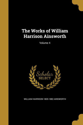 The Works of William Harrison Ainsworth; Volume 4(English, Paperback, Ainsworth William Harrison 1805-1882)