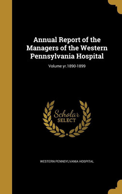 Annual Report of the Managers of the Western Pennsylvania Hospital; Volume yr.1890-1899(English, Hardcover, unknown)