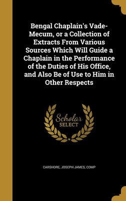 Bengal Chaplain's Vade-Mecum, or a Collection of Extracts From Various Sources Which Will Guide a Chaplain in the Performance of the Duties of His Office, and Also Be of Use to Him in Other Respects(English, Hardcover, unknown) Bengal Chaplain's Vade-Mecum, or a Collection of Extracts From Various Sources Which Will Guide a Chaplain in the Performance of the Duties of His Office, and Also Be of Use to Him in Other Respects(English, Hardcover, unknown)