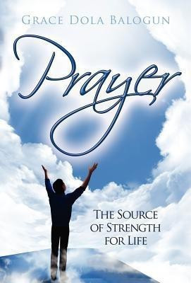 Prayer the Source of Strength for Life(English, Hardcover, Balogun Grace Dola)