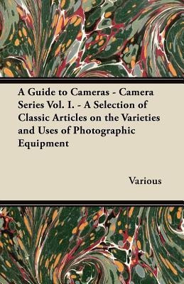 A Guide to Cameras - Camera Series Vol. I. - A Selection of Classic Articles on the Varieties and Uses of Photographic Equipment(English, Paperback, Various)