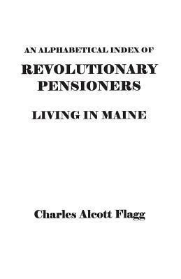 An Alphabetical Index of Revolutionary Pensioners Living in Maine(English, Paperback, Flagg Charles Alcott)