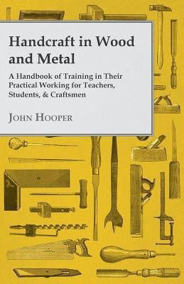 Handcraft In Wood And Metal, A Handbook Of Training In Their Practical Working For Teachers, Students, & Craftsmen(English, Paperback, Hooper John)