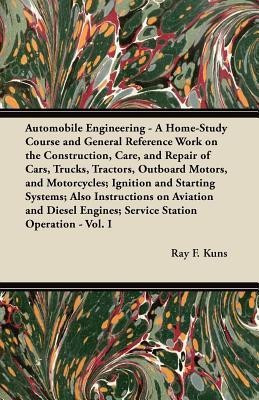 Automobile Engineering - A Home-Study Course and General Reference Work on the Construction, Care, and Repair of Cars, Trucks, Tractors, Outboard Motors, and Motorcycles; Ignition and Starting Systems; Also Instructions on Aviation and Diesel Engines; Ser(English, Paperback, Kuns Ray F.)