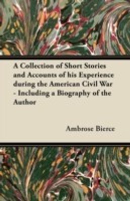 A Collection of Short Stories and Accounts of His Experience During the American Civil War - Including a Biography of the Author(English, Paperback, Bierce Ambrose)