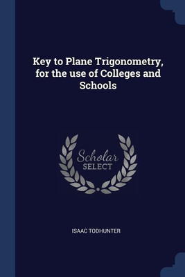Key to Plane Trigonometry, for the use of Colleges and Schools(English, Paperback, Todhunter Isaac)