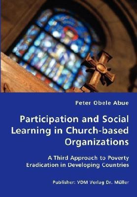 Participation and Social Learning in Church-based Organizations - A Third Approach to Poverty Eradication in Developing Countries(English, Paperback, Abue Peter Obele)