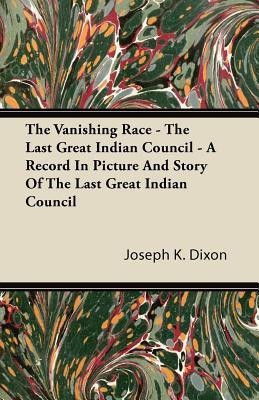 The Vanishing Race - The Last Great Indian Council - A Record In Picture And Story Of The Last Great Indian Council(English, Paperback, Dixon Joseph K. Dr.)