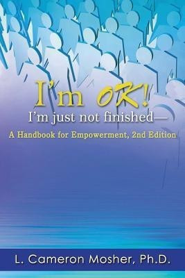 I'm OK! I'm just not finished-A Handbook for Empowerment, 2nd Edition(English, Paperback, Mosher Ph.D. L. Cameron)