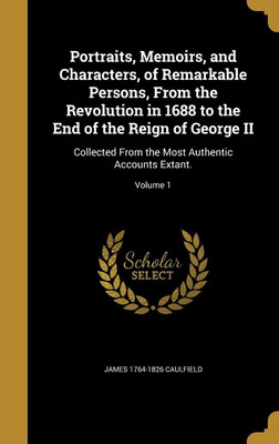Portraits, Memoirs, and Characters, of Remarkable Persons, From the Revolution in 1688 to the End of the Reign of George II(English, Hardcover, Caulfield James 1764-1826)
