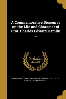 A Commemorative Discourse on the Life and Character of Prof. Charles Edward Hamlin ..(English, Paperback, Bakeman Francis Wales 1841-)