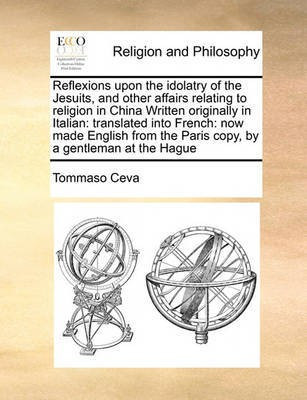 Reflexions Upon the Idolatry of the Jesuits, and Other Affairs Relating to Religion in China Written Originally in Italian(English, Paperback, Ceva Tommaso)