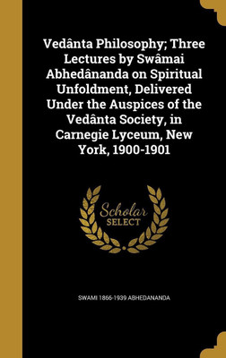 Vedanta Philosophy; Three Lectures by Swamai Abhedananda on Spiritual Unfoldment, Delivered Under the Auspices of the Vedanta Society, in Carnegie Lyceum, New York, 1900-1901(English, Hardcover, Abhedananda Swami 1866-1939)