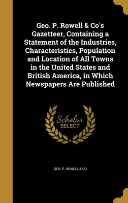 Geo. P. Rowell & Co's Gazetteer, Containing a Statement of the Industries, Characteristics, Population and Location of All Towns in the United States and British America, in Which Newspapers Are Published(English, Hardcover, unknown)