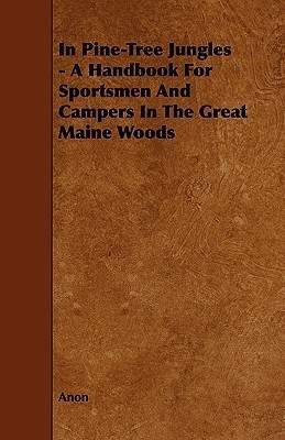 In Pine-Tree Jungles - A Handbook For Sportsmen And Campers In The Great Maine Woods(English, Paperback, Anon)