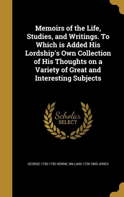 Memoirs of the Life, Studies, and Writings. To Which is Added His Lordship's Own Collection of His Thoughts on a Variety of Great and Interesting Subjects(English, Hardcover, Horne George 1730-1792)