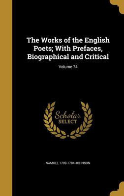 The Works of the English Poets; With Prefaces, Biographical and Critical; Volume 74(English, Hardcover, Johnson Samuel 1709-1784)