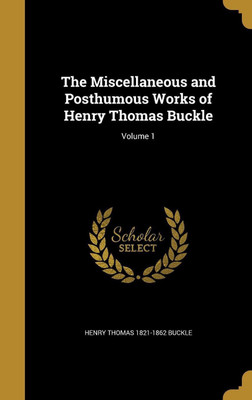 The Miscellaneous and Posthumous Works of Henry Thomas Buckle; Volume 1(English, Hardcover, Buckle Henry Thomas 1821-1862)
