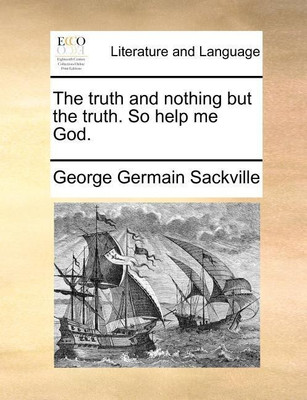 The Truth and Nothing But the Truth. So Help Me God.(English, Paperback, Sackville George Germain)