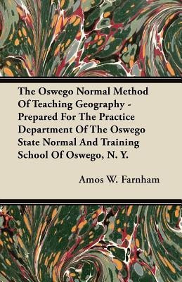 The Oswego Normal Method Of Teaching Geography - Prepared For The Practice Department Of The Oswego State Normal And Training School Of Oswego, N. Y.(English, Paperback, Farnham Amos W.) The Oswego Normal Method Of Teaching Geography - Prepared For The Practice Department Of The Oswego State Normal And Training School Of Oswego, N. Y.(English, Paperback, Farnham Amos W.)