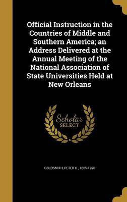 Official Instruction in the Countries of Middle and Southern America; an Address Delivered at the Annual Meeting of the National Association of State Universities Held at New Orleans(English, Hardcover, unknown)