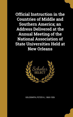 Official Instruction in the Countries of Middle and Southern America; an Address Delivered at the Annual Meeting of the National Association of State Universities Held at New Orleans(English, Hardcover, unknown)
