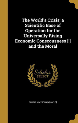 The World's Crisis; a Scientific Base of Operation for the Universally Rising Economic Conscousness [!] and the Moral(English, Hardcover, unknown)