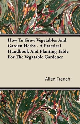 How To Grow Vegetables And Garden Herbs - A Practical Handbook And Planting Table For The Vegatable Gardener(English, Paperback, French Allen)