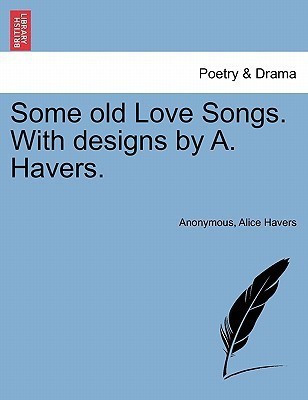 Some Old Love Songs. with Designs by A. Havers.(English, Paperback, Anonymous Alice)