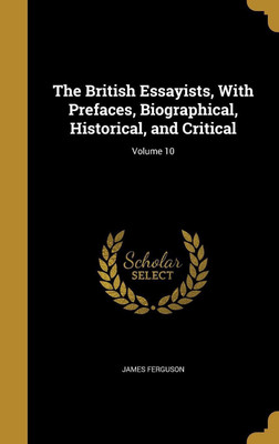The British Essayists, With Prefaces, Biographical, Historical, and Critical; Volume 10(English, Hardcover, Ferguson James Prof)