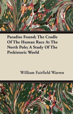 Paradise Found; The Cradle Of The Human Race At The North Pole; A Study Of The Prehistoric World(English, Paperback, Warren William Fairfield)
