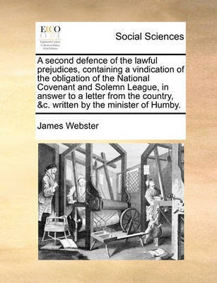 A Second Defence of the Lawful Prejudices, Containing a Vindication of the Obligation of the National Covenant and Solemn League, in Answer to a Letter from the Country, &c. Written by the Minister of Humby.(English, Paperback, Webster James) A Second Defence of the Lawful Prejudices, Containing a Vindication of the Obligation of the National Covenant and Solemn League, in Answer to a Letter from the Country, &c. Written by the Minister of Humby.(English, Paperback, Webster James)