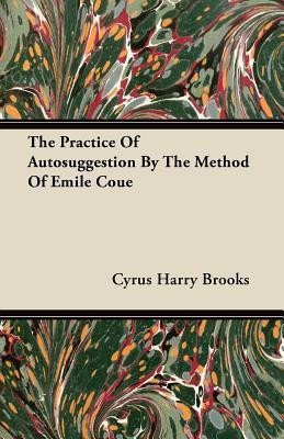 The Practice Of Autosuggestion By The Method Of Emile Coue(English, Paperback, Brooks Cyrus Harry)