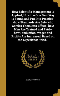 How Scientific Management is Applied; How the One Best Way is Found and Put Into Practice--how Standards Are Set--who Carries Them Into Effect--how Men Are Trained and Paid--how Production, Wages and Profits Are Increased; Based on the Experience-tried...(English, Hardcover, unknown) How Scientific Management is Applied; How the One Best Way is Found and Put Into Practice--how Standards Are Set--who Carries Them Into Effect--how Men Are Trained and Paid--how Production, Wages and Profits Are Increased; Based on the Experience-tried...(English, Hardcover, unknown)