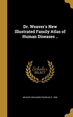 Dr. Weaver's New Illustrated Family Atlas of Human Diseases ..(English, Hardcover, unknown)