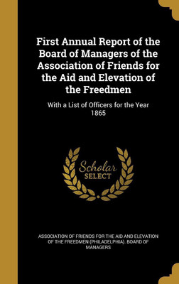 First Annual Report of the Board of Managers of the Association of Friends for the Aid and Elevation of the Freedmen(English, Hardcover, unknown)