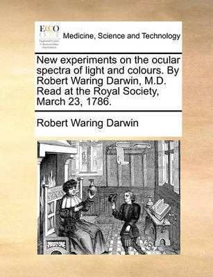 New Experiments on the Ocular Spectra of Light and Colours. by Robert Waring Darwin, M.D. Read at the Royal Society, March 23, 1786.(English, Paperback, Darwin Robert Waring)