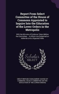 Report From Select Committee of the House of Commons Appointed to Inquire Into the Education of the Lower Orders in the Metropolis(English, Hardcover, unknown)