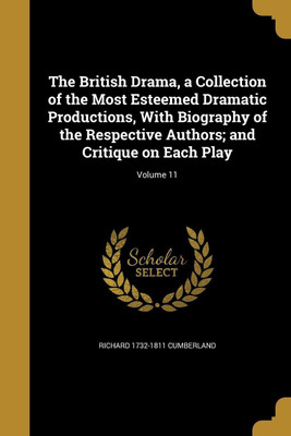 The British Drama, a Collection of the Most Esteemed Dramatic Productions, With Biography of the Respective Authors; and Critique on Each Play; Volume 11(English, Paperback, Cumberland Richard 1732-1811) The British Drama, a Collection of the Most Esteemed Dramatic Productions, With Biography of the Respective Authors; and Critique on Each Play; Volume 11(English, Paperback, Cumberland Richard 1732-1811)